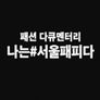 패션 다큐멘터리 나는 #서울패피다