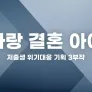 저출생 위기대응 기획 3부작 사랑 결혼 아이 - 마음
